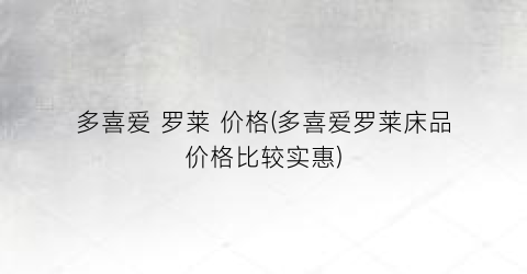 多喜爱 罗莱 价格(多喜爱罗莱床品价格比较实惠)